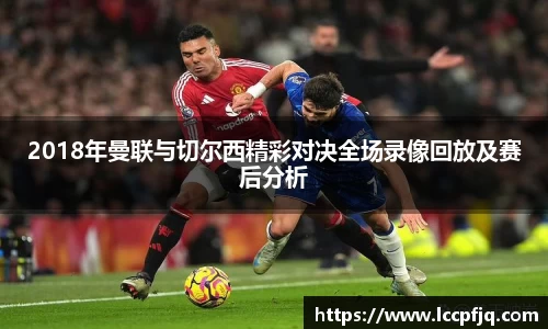 emc易倍2018年曼联与切尔西精彩对决全场录像回放及赛后分析